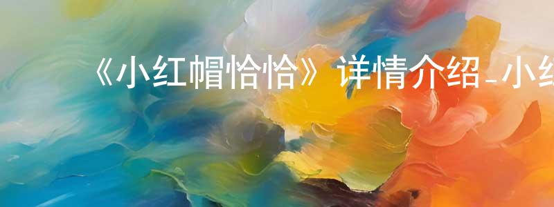 陈夏林发布《小红帽恰恰》详情介绍_小红帽恰恰已完结在线观看_小红帽恰恰迅雷下载_日漫